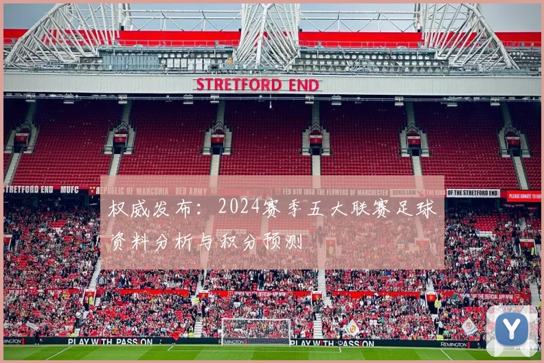 权威发布：2024赛季五大联赛足球资料分析与积分预测