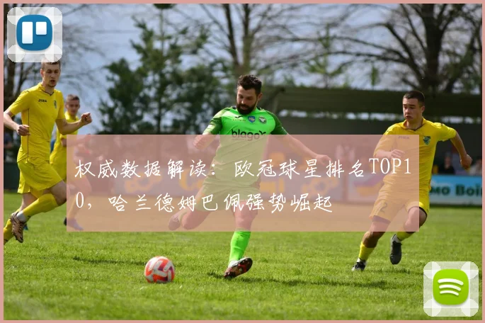 权威数据解读：欧冠球星排名TOP10，哈兰德姆巴佩强势崛起