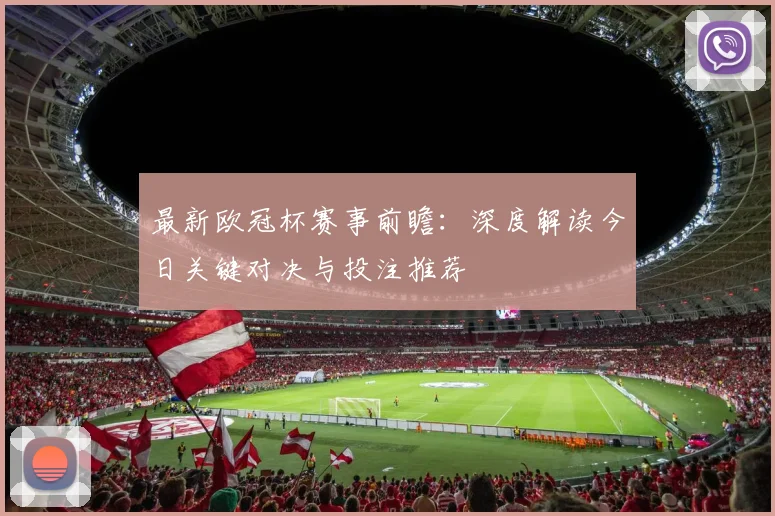 最新欧冠杯赛事前瞻：深度解读今日关键对决与投注推荐