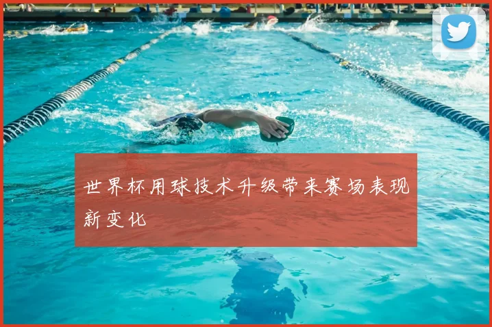 世界杯用球技术升级带来赛场表现新变化