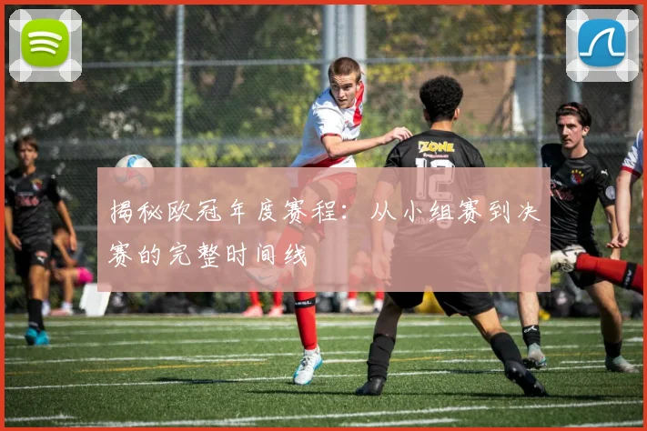 揭秘欧冠年度赛程：从小组赛到决赛的完整时间线