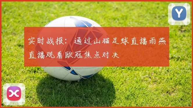 实时战报：通过山猫足球直播雨燕直播观看欧冠焦点对决