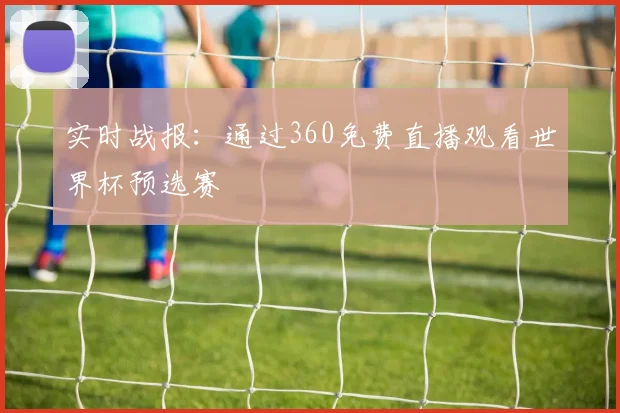 实时战报：通过360免费直播观看世界杯预选赛
