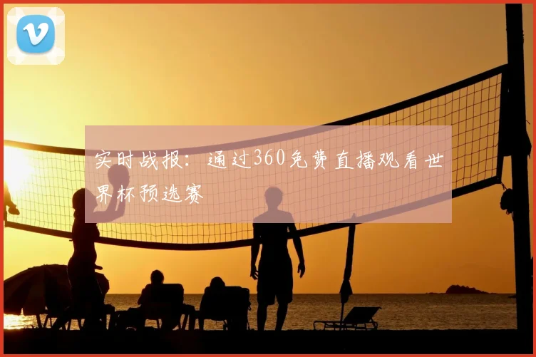 实时战报：通过360免费直播观看世界杯预选赛