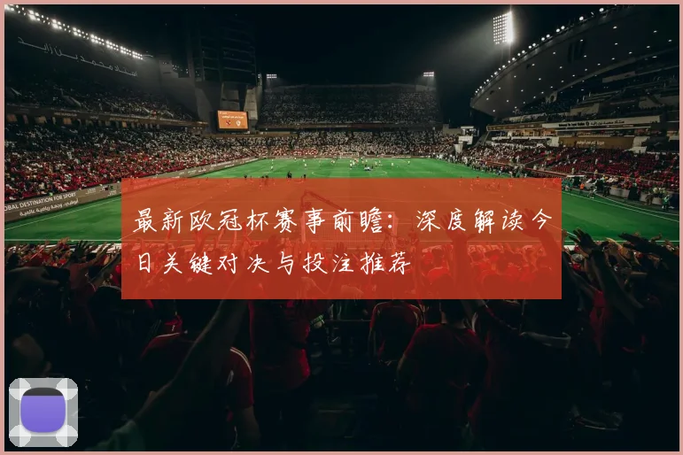 最新欧冠杯赛事前瞻：深度解读今日关键对决与投注推荐