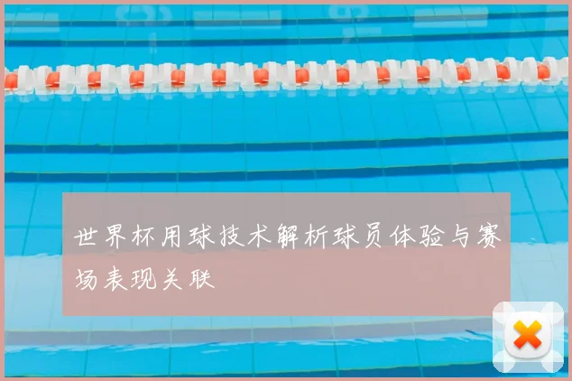 世界杯用球技术解析球员体验与赛场表现关联