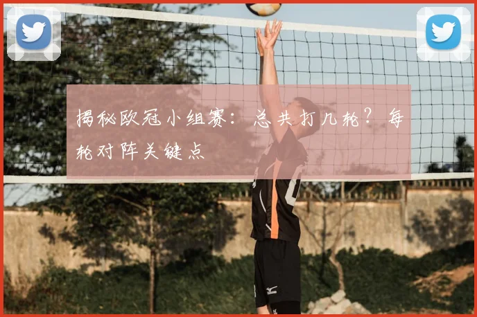 揭秘欧冠小组赛：总共打几轮？每轮对阵关键点